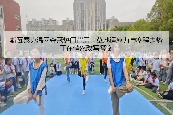 斯瓦泰克温网夺冠热门背后，草地适应力与赛程走势正在悄然改写答案